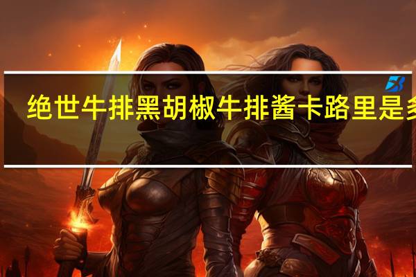 绝世 牛排黑胡椒牛排酱卡路里是多少