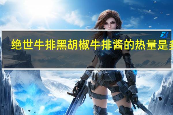 绝世 牛排黑胡椒牛排酱的热量是多少