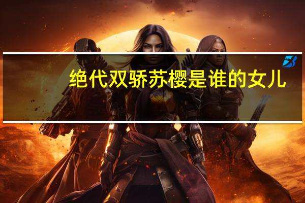 绝代双骄苏樱是谁的女儿（绝代双骄苏樱）