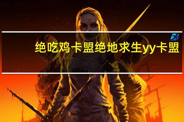 绝吃鸡卡盟 绝地求生yy卡盟(绝地求生卡盟网)