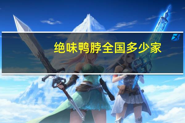 绝味鸭脖全国多少家