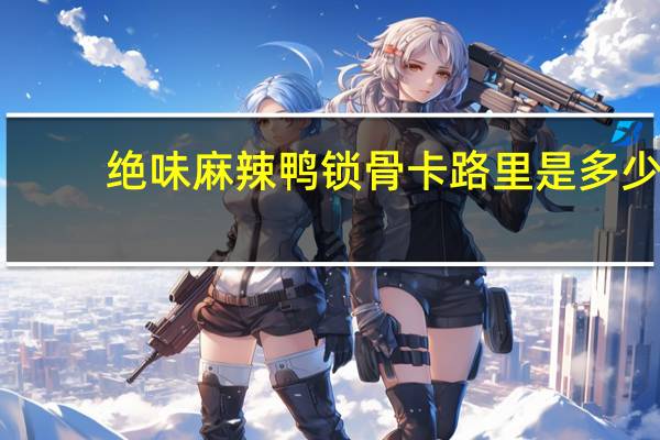 绝味 麻辣鸭锁骨卡路里是多少