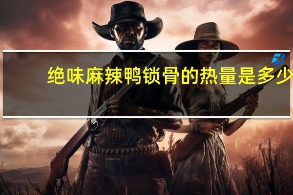 绝味 麻辣鸭锁骨的热量是多少