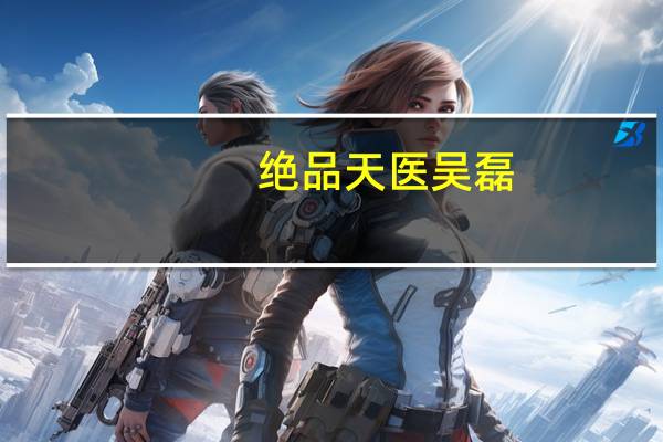 绝品天医吴磊（绝品天医无弹窗）