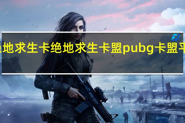 绝地求生卡绝地求生卡盟 pubg卡盟平台官网