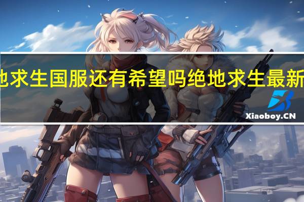 绝地求生国服还有希望吗 绝地求生最新消息国服