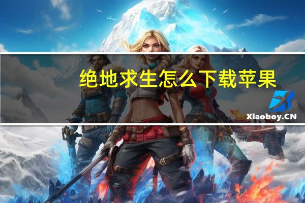 绝地求生怎么下载苹果（绝地求生怎么下载）