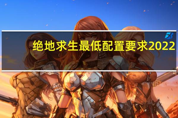 绝地求生最低配置要求2022(绝地求生最低配置)