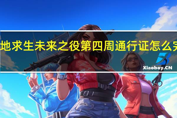 绝地求生未来之役第四周通行证怎么完成任务-第四周通行证任务攻略