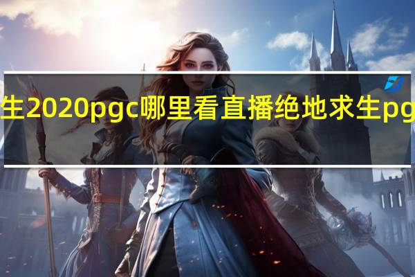 绝地求生2020pgc哪里看直播 绝地求生pgc全球总决赛