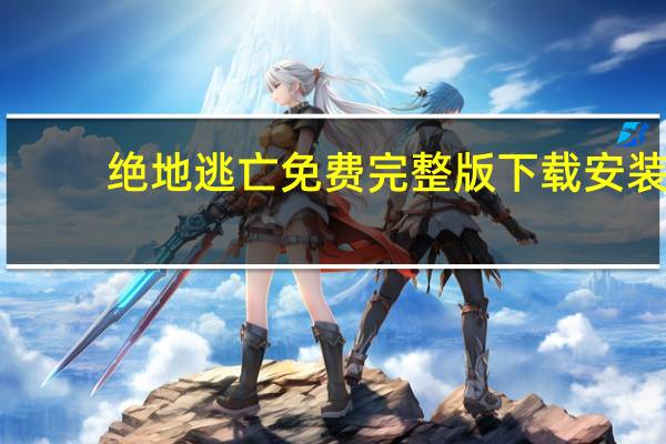 绝地逃亡免费完整版下载安装（绝地逃亡免费完整版）