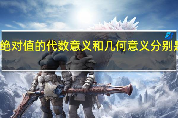 绝对值的代数意义和几何意义分别是什么（绝对值的代数意义）
