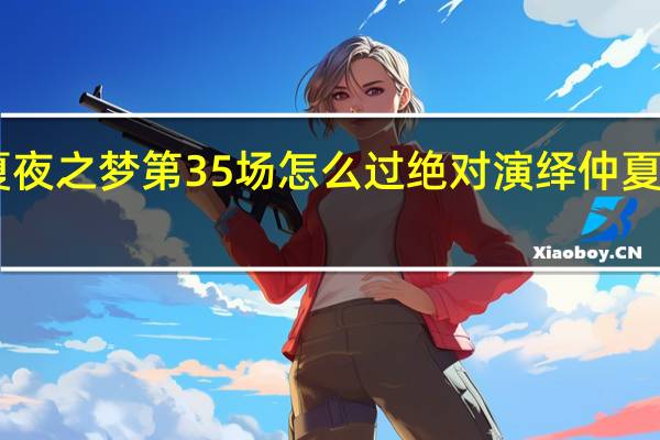 绝对演绎仲夏夜之梦第35场怎么过 绝对演绎仲夏夜之梦第35场攻略