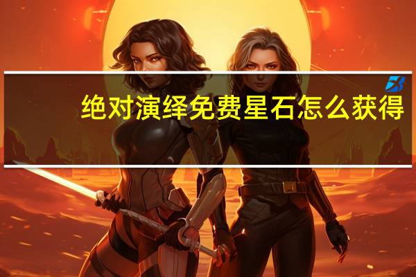 绝对演绎免费星石怎么获得-免费星石获得方法