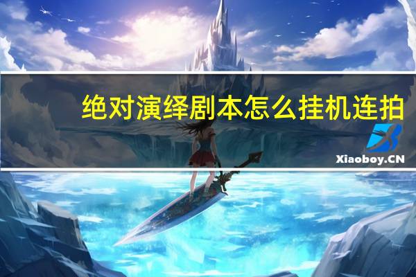 绝对演绎剧本怎么挂机连拍-剧本挂机拍摄技巧