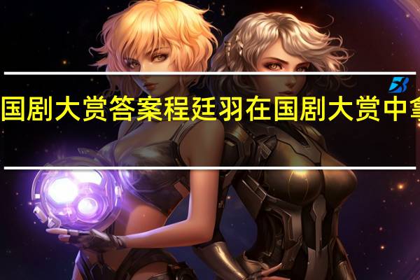 绝对演绎国剧大赏答案 程廷羽在国剧大赏中拿到的奖是什么