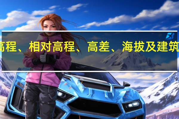 绝对高程、相对高程、高差、海拔及建筑标高的关系
