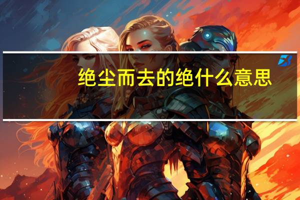 绝尘而去的绝什么意思