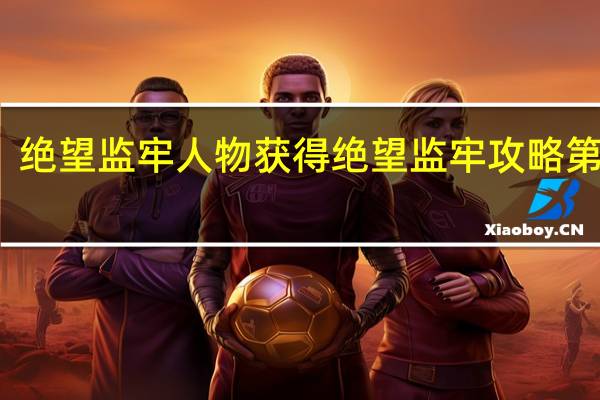 绝望监牢人物获得 绝望监牢攻略第二章