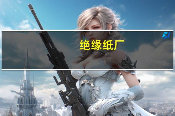 绝缘纸厂（绝缘纸板简介）