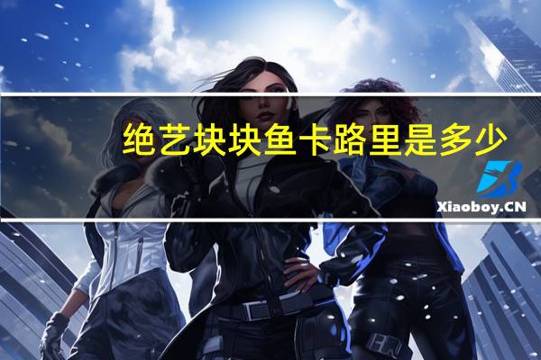 绝艺 块块鱼卡路里是多少
