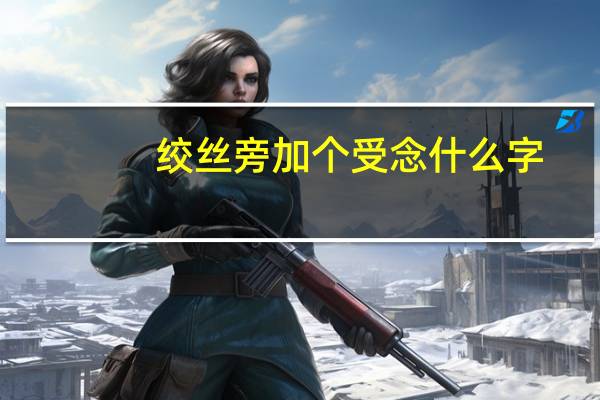 绞丝旁加个受念什么字
