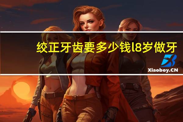绞正牙齿要多少钱l8岁 做牙齿矫正的最佳年龄是多大