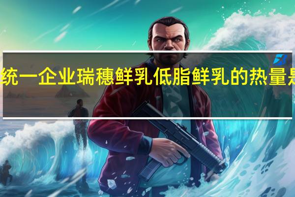 统一企业 瑞穗鲜乳低脂鲜乳的热量是多少