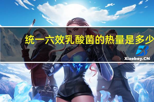 统一 六效乳酸菌的热量是多少