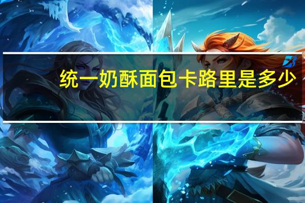 统一 奶酥面包卡路里是多少