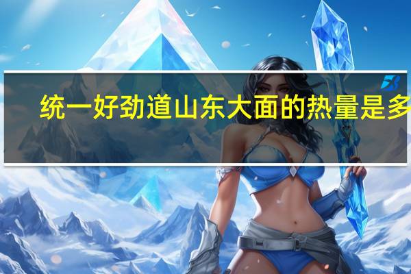 统一好劲道山东大面的热量是多少