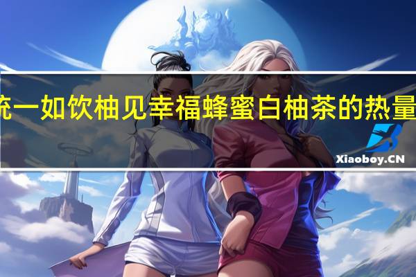 统一 如饮柚见幸福蜂蜜白柚茶的热量是多少