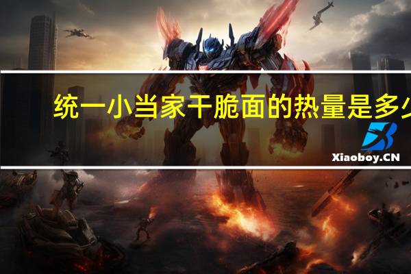 统一 小当家干脆面的热量是多少