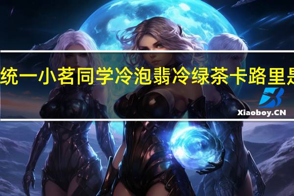 统一 小茗同学冷泡翡冷绿茶卡路里是多少