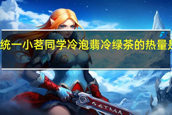 统一 小茗同学冷泡翡冷绿茶的热量是多少