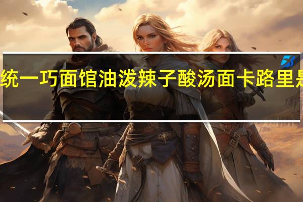 统一 巧面馆 油泼辣子酸汤面卡路里是多少