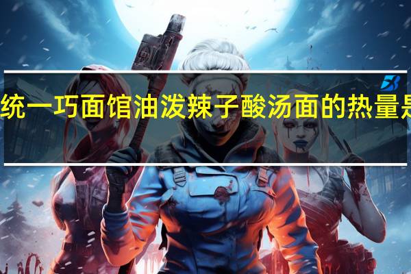 统一 巧面馆 油泼辣子酸汤面的热量是多少