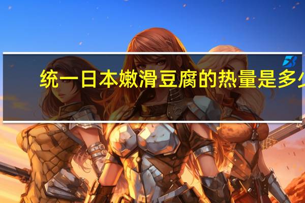 统一 日本嫩滑豆腐的热量是多少