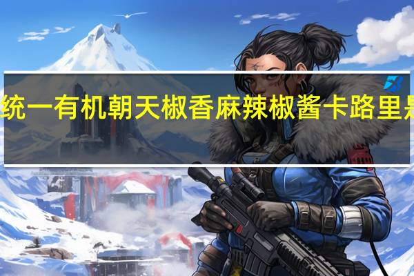 统一 有机朝天椒香麻辣椒酱卡路里是多少