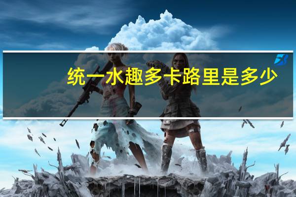 统一 水趣多卡路里是多少