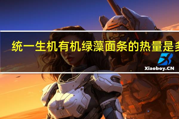 统一生机有机绿藻面条的热量是多少