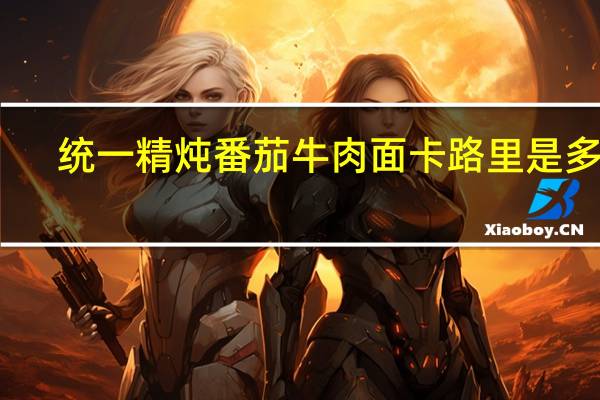 统一 精炖番茄牛肉面卡路里是多少