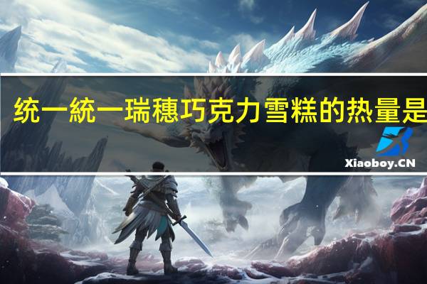 统一 統一瑞穗巧克力雪糕的热量是多少