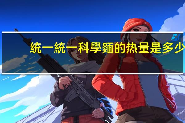 统一 統一科學麵的热量是多少
