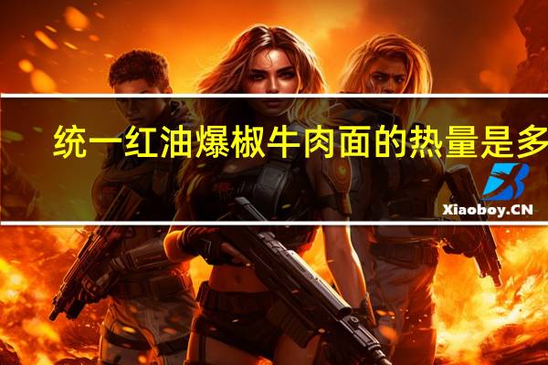 统一 红油爆椒牛肉面的热量是多少