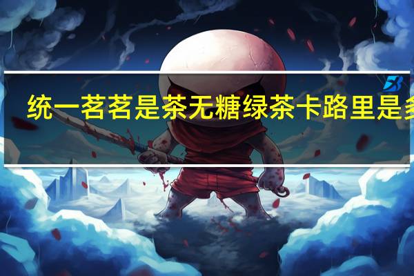 统一 茗茗是茶无糖绿茶卡路里是多少
