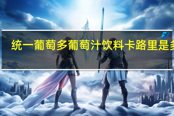 统一 葡萄多葡萄汁饮料卡路里是多少