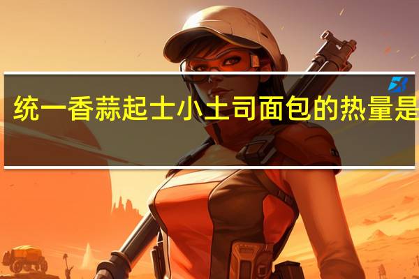 统一 香蒜起士小土司面包的热量是多少