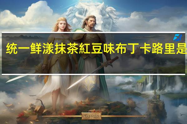 统一 鲜漾 抹茶紅豆味布丁卡路里是多少