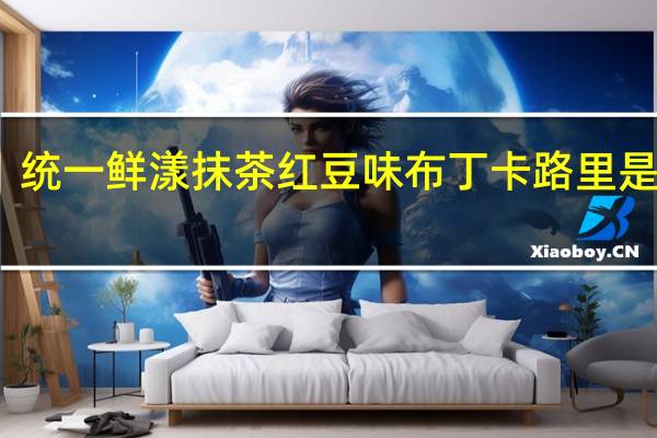 统一 鲜漾抹茶红豆味布丁卡路里是多少